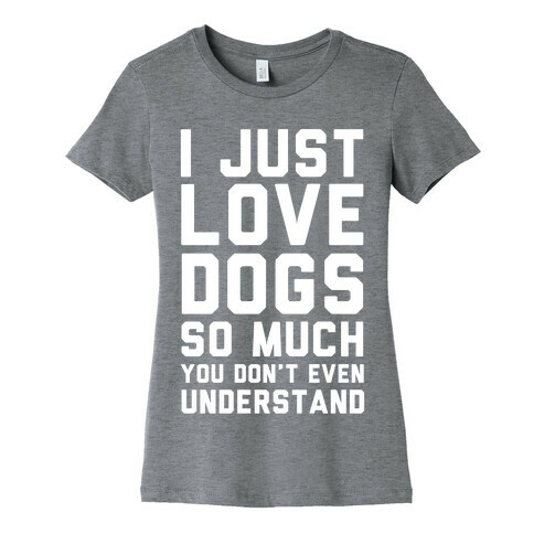 I Love Dogs So Much You Don't Even Understand Womens T-Shirt