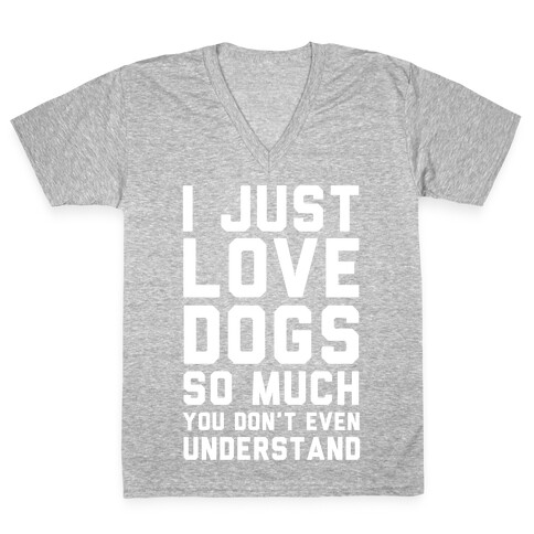 I Love Dogs So Much You Don't Even Understand V-Neck Tee Shirt