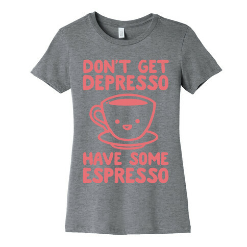 Don't Get Depresso Have Some Espresso Womens T-Shirt