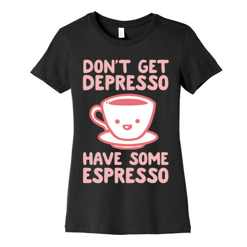 Don't Get Depresso Have Some Espresso Womens T-Shirt