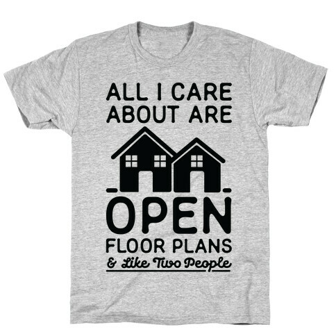 All I Care About Are Open Floor Plans and Like Two People T-Shirt