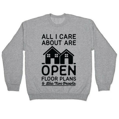 All I Care About Are Open Floor Plans and Like Two People Pullover