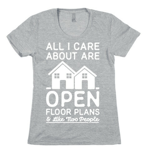 All I Care About Are Open Floor Plans and Like Two People Womens T-Shirt