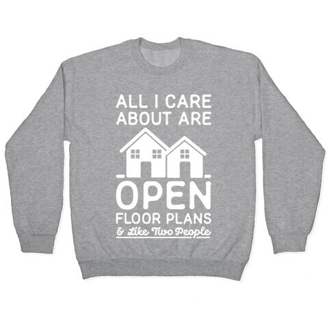 All I Care About Are Open Floor Plans and Like Two People Pullover