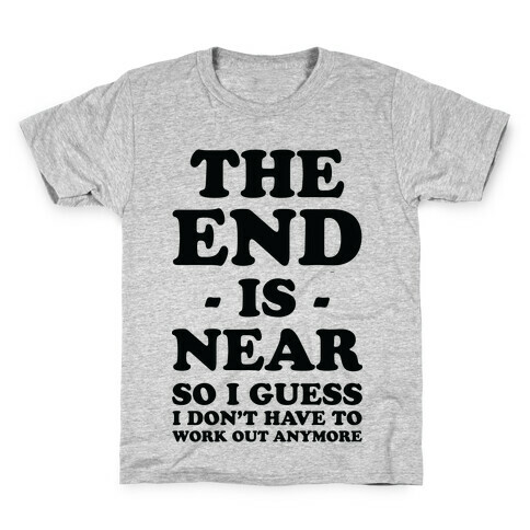 The End Is Near So I Guess I Don't Have To Work Out Anymore Kids T-Shirt