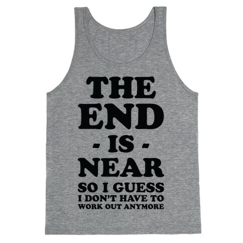 The End Is Near So I Guess I Don't Have To Work Out Anymore Tank Top