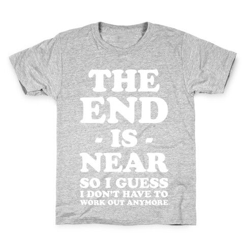 The End Is Near So I Guess I Don't Have To Work Out Anymore Kids T-Shirt