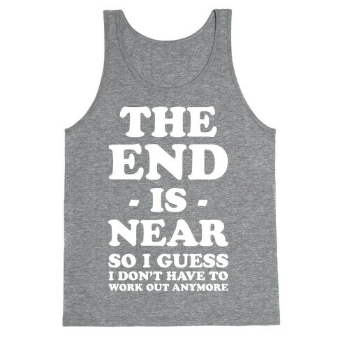 The End Is Near So I Guess I Don't Have To Work Out Anymore Tank Top