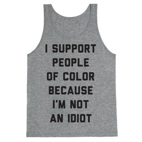 I Support People of Color Because I'm Not An Idiot Tank Top