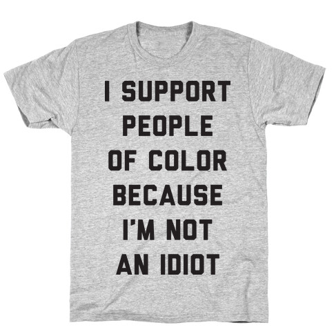 I Support People of Color Because I'm Not An Idiot T-Shirt