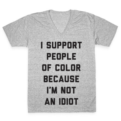 I Support People of Color Because I'm Not An Idiot V-Neck Tee Shirt