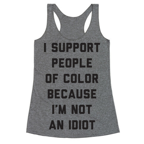 I Support People of Color Because I'm Not An Idiot Racerback Tank Top