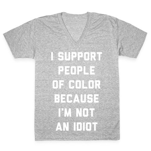 I Support People of Color Because I'm Not An Idiot V-Neck Tee Shirt