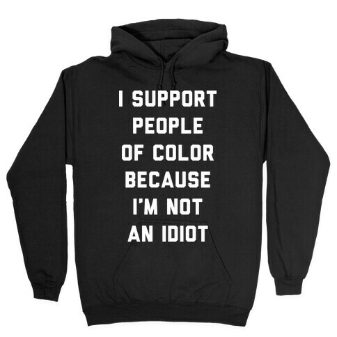 I Support People of Color Because I'm Not An Idiot Hooded Sweatshirt