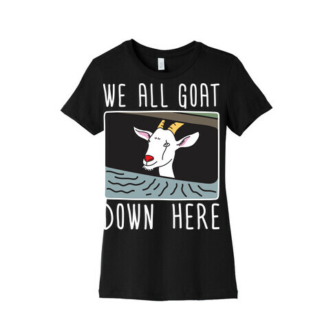 We All Goat Down Here Womens T-Shirt