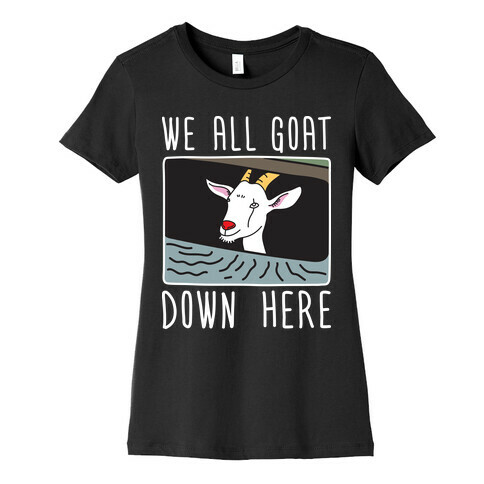 We All Goat Down Here Womens T-Shirt