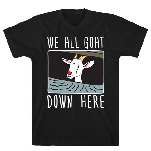 We All Goat Down Here T-Shirt