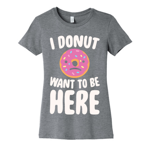 I Donut Want To Be Here White Print Womens T-Shirt