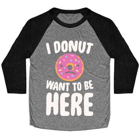 I Donut Want To Be Here White Print Baseball Tee