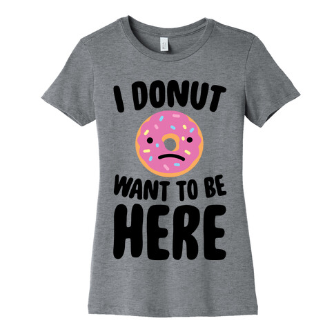I Donut Want To Be Here Womens T-Shirt