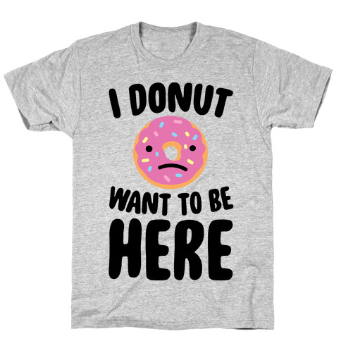 I Donut Want To Be Here T-Shirt