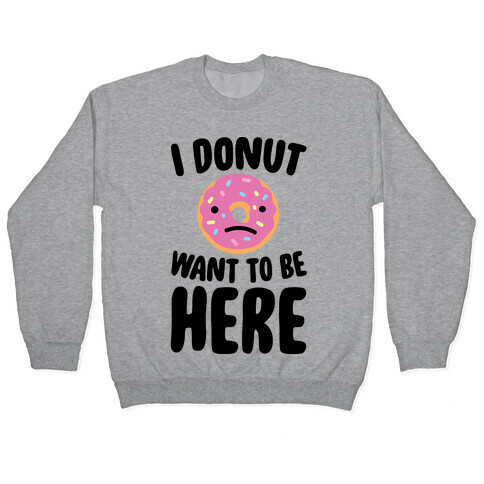 I Donut Want To Be Here Pullover