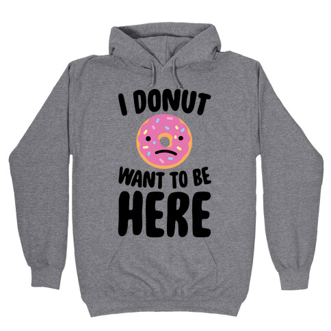 I Donut Want To Be Here Hooded Sweatshirt