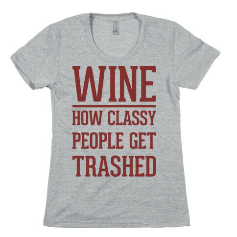 Wine How Classy People Get Trashed  Womens T-Shirt