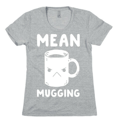 Mean mugging Womens T-Shirt