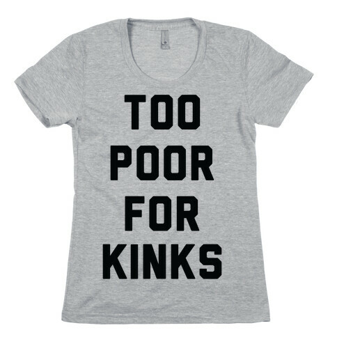 Too Poor for Kinks Womens T-Shirt