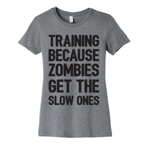 Training Because Zombies Get The Slow Ones Womens T-Shirt