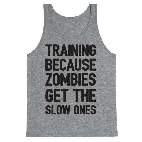 Training Because Zombies Get The Slow Ones Tank Top