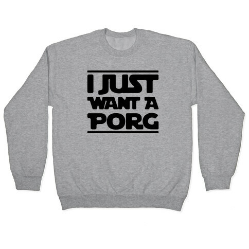 I Just Want A Porg Parody Pullover