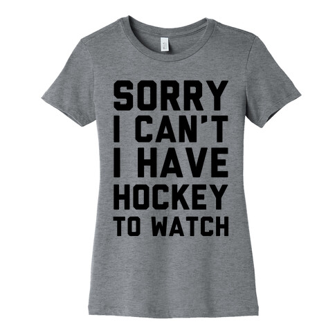 Sorry I Can't I Have Hockey To Watch Womens T-Shirt