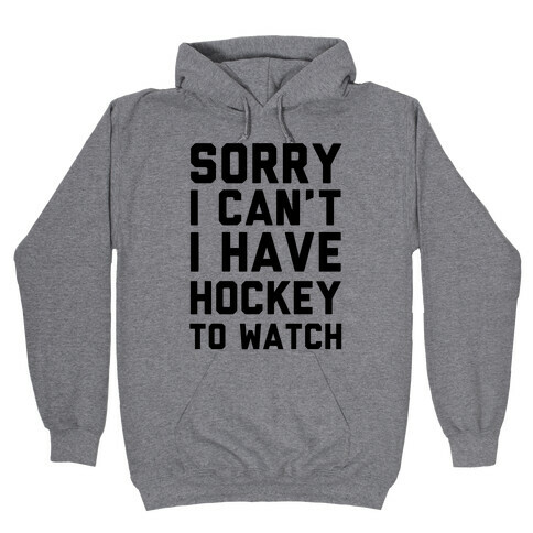Sorry I Can't I Have Hockey To Watch Hooded Sweatshirt