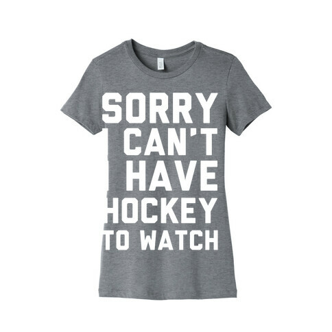 Sorry I Can't I Have Hockey To Watch Womens T-Shirt