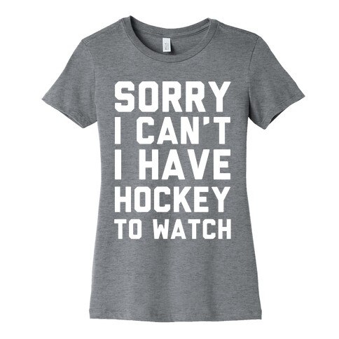 Sorry I Can't I Have Hockey To Watch Womens T-Shirt