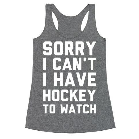 Sorry I Can't I Have Hockey To Watch Racerback Tank Top