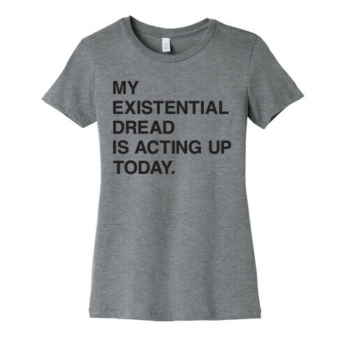 My Existential Dread Is Acting Up Today Womens T-Shirt