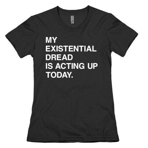 My Existential Dread Is Acting Up Today Womens T-Shirt