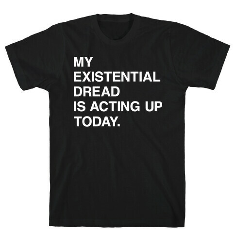My Existential Dread Is Acting Up Today T-Shirt