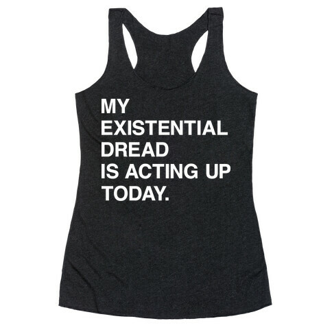 My Existential Dread Is Acting Up Today Racerback Tank Top