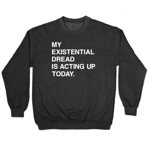 My Existential Dread Is Acting Up Today Pullover