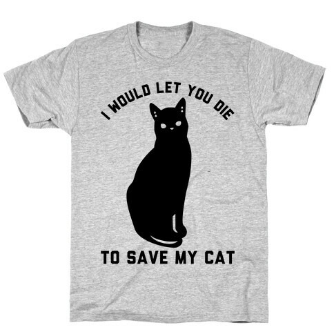 I Would Let You Die to Save My Cat T-Shirt