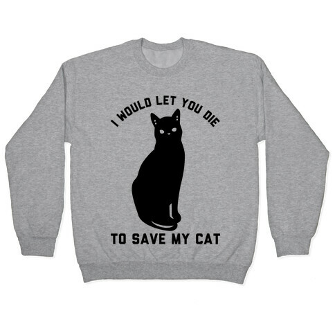 I Would Let You Die to Save My Cat Pullover