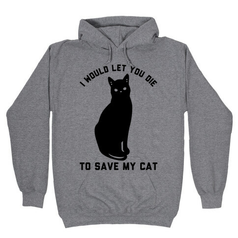 I Would Let You Die to Save My Cat Hooded Sweatshirt
