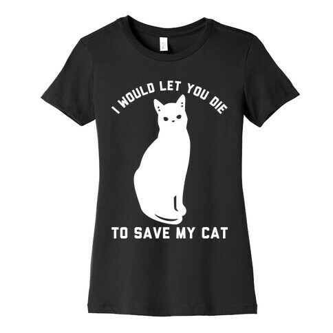 I Would Let You Die to Save My Cat Womens T-Shirt