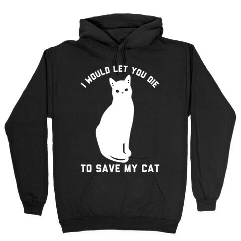 I Would Let You Die to Save My Cat Hooded Sweatshirt