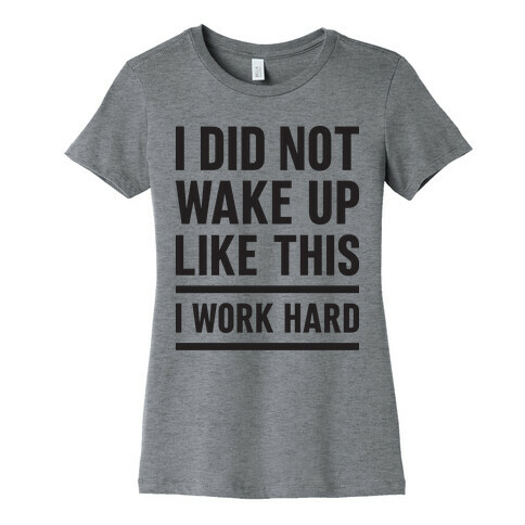 I Did Not Wake Up Like This I Work Hard Womens T-Shirt