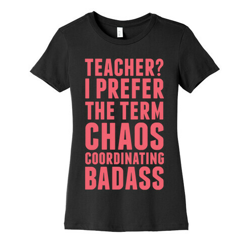 Teacher? I Prefer The Term Chaos Coordinating Badass Womens T-Shirt